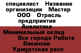 IT-специалист › Название организации ­ Мастер, ООО › Отрасль предприятия ­ Аналитика › Минимальный оклад ­ 120 000 - Все города Работа » Вакансии   . Удмуртская респ.,Сарапул г.